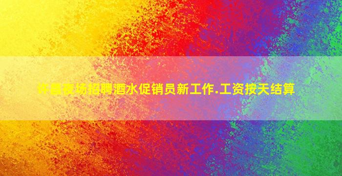 许昌夜场招聘酒水促销员新工作.工资按天结算